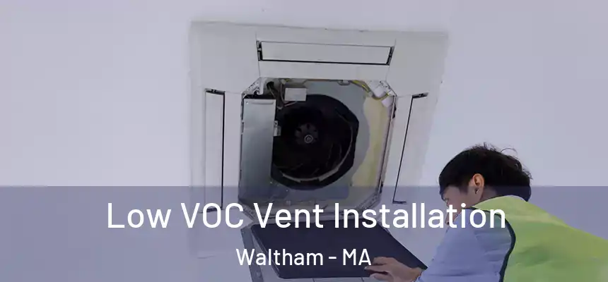  Low VOC Vent Installation Waltham - MA